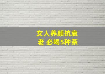 女人养颜抗衰老 必喝5种茶